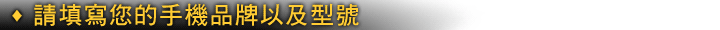 填寫您的手機機型